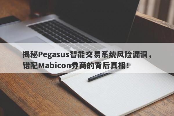 揭秘Pegasus智能交易系统风险漏洞，错配Mabicon券商的背后真相！