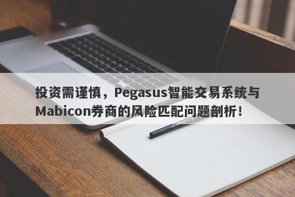 投资需谨慎，Pegasus智能交易系统与Mabicon券商的风险匹配问题剖析！