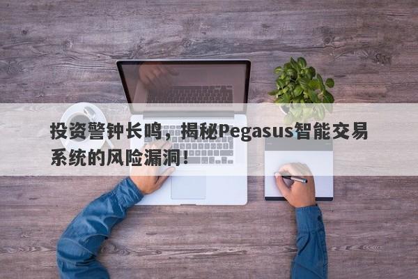 投资警钟长鸣，揭秘Pegasus智能交易系统的风险漏洞！