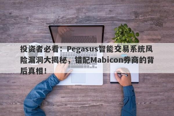 投资者必看：Pegasus智能交易系统风险漏洞大揭秘，错配Mabicon券商的背后真相！