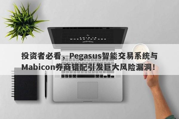 投资者必看，Pegasus智能交易系统与Mabicon券商错配引发巨大风险漏洞！