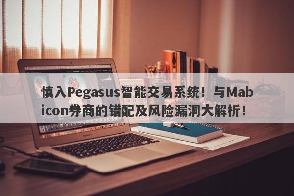 慎入Pegasus智能交易系统！与Mabicon券商的错配及风险漏洞大解析！