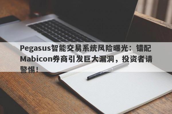 Pegasus智能交易系统风险曝光：错配Mabicon券商引发巨大漏洞，投资者请警惕！