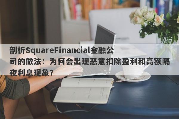 剖析SquareFinancial金融公司的做法：为何会出现恶意扣除盈利和高额隔夜利息现象？