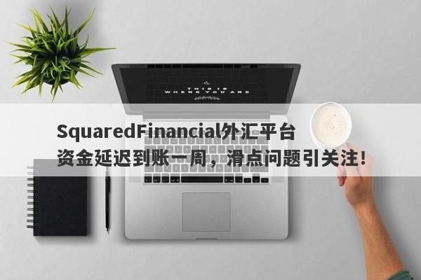 SquaredFinancial外汇平台资金延迟到账一周，滑点问题引关注！