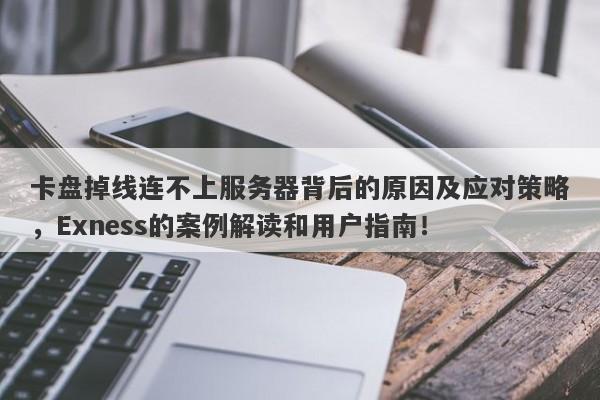 卡盘掉线连不上服务器背后的原因及应对策略，Exness的案例解读和用户指南！