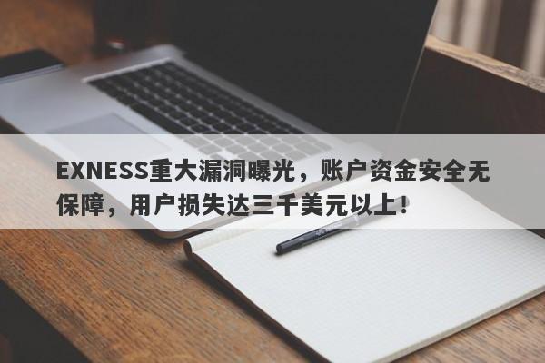 EXNESS重大漏洞曝光，账户资金安全无保障，用户损失达三千美元以上！