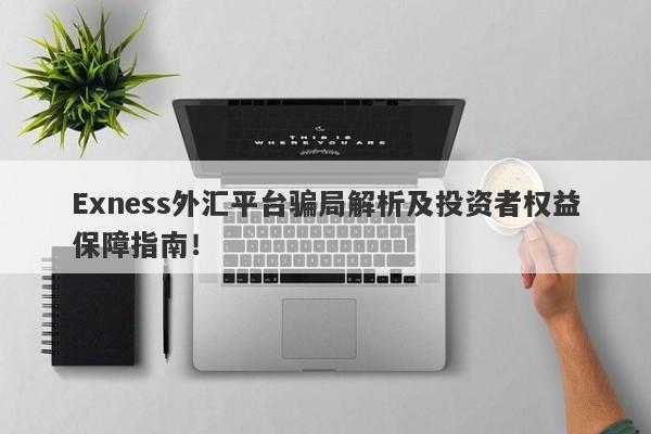 Exness外汇平台骗局解析及投资者权益保障指南！