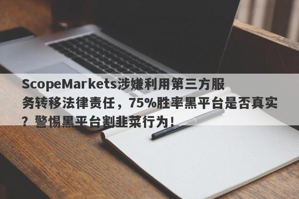 ScopeMarkets涉嫌利用第三方服务转移法律责任，75%胜率黑平台是否真实？警惕黑平台割韭菜行为！