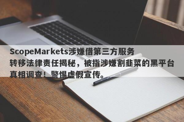 ScopeMarkets涉嫌借第三方服务转移法律责任揭秘，被指涉嫌割韭菜的黑平台真相调查！警惕虚假宣传。