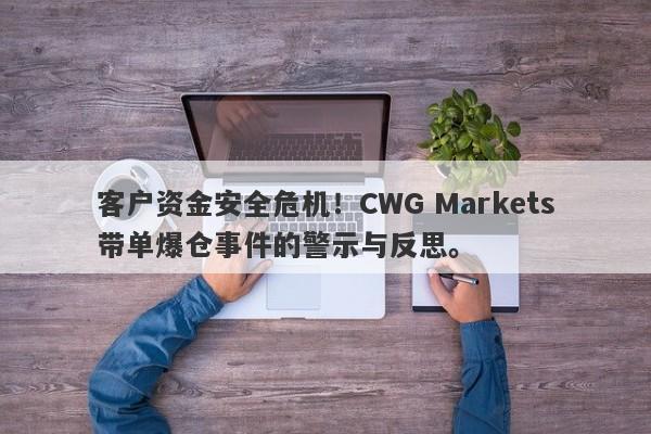 客户资金安全危机！CWG Markets带单爆仓事件的警示与反思。