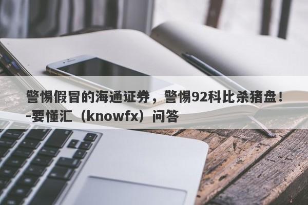 警惕假冒的海通证券，警惕92科比杀猪盘！-要懂汇（knowfx）问答