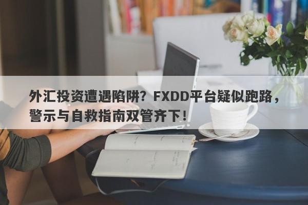 外汇投资遭遇陷阱？FXDD平台疑似跑路，警示与自救指南双管齐下！