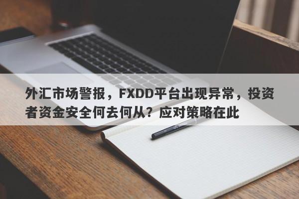 外汇市场警报，FXDD平台出现异常，投资者资金安全何去何从？应对策略在此