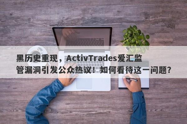 黑历史重现，ActivTrades爱汇监管漏洞引发公众热议！如何看待这一问题？