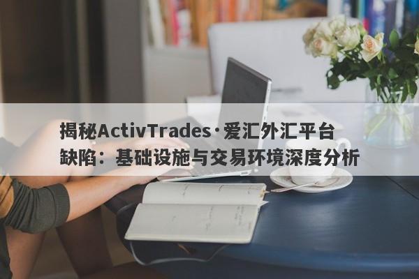 揭秘ActivTrades·爱汇外汇平台缺陷：基础设施与交易环境深度分析