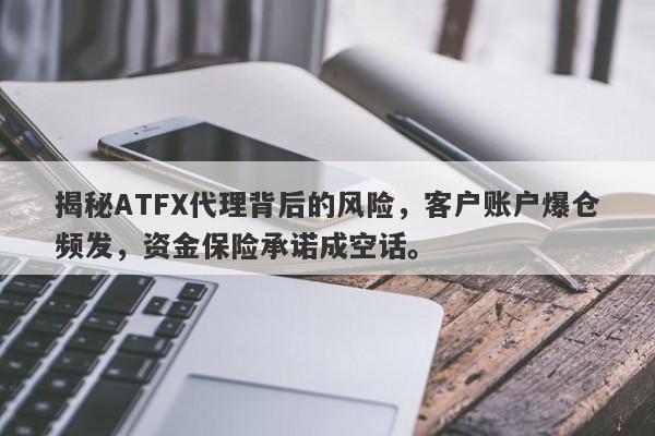 揭秘ATFX代理背后的风险，客户账户爆仓频发，资金保险承诺成空话。