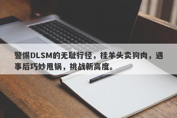 警惕DLSM的无耻行径，挂羊头卖狗肉，遇事后巧妙甩锅，挑战新高度。