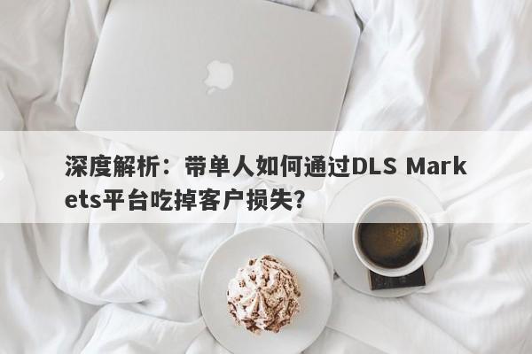 深度解析：带单人如何通过DLS Markets平台吃掉客户损失？