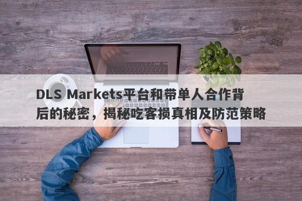 DLS Markets平台和带单人合作背后的秘密，揭秘吃客损真相及防范策略