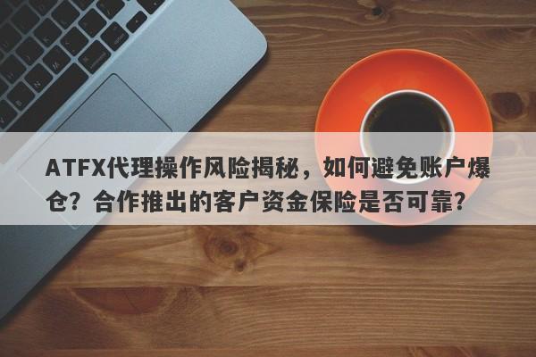 ATFX代理操作风险揭秘，如何避免账户爆仓？合作推出的客户资金保险是否可靠？