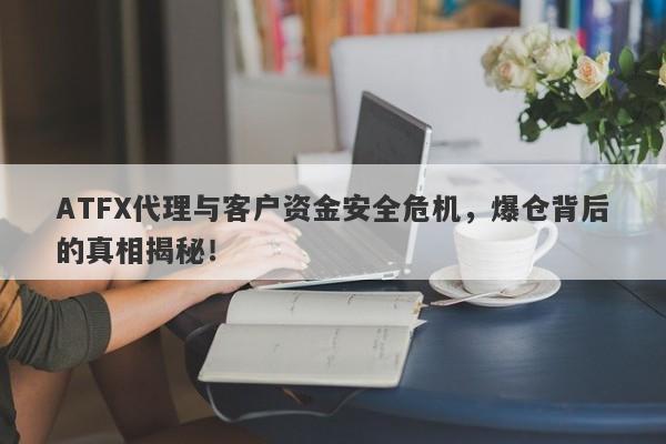 ATFX代理与客户资金安全危机，爆仓背后的真相揭秘！