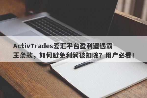 ActivTrades爱汇平台盈利遭遇霸王条款，如何避免利润被扣除？用户必看！