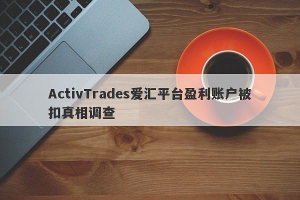 ActivTrades爱汇平台盈利账户被扣真相调查