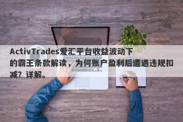 ActivTrades爱汇平台收益波动下的霸王条款解读，为何账户盈利后遭遇违规扣减？详解。