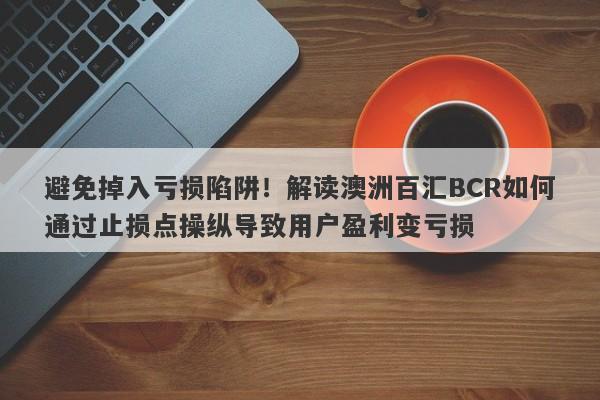 避免掉入亏损陷阱！解读澳洲百汇BCR如何通过止损点操纵导致用户盈利变亏损