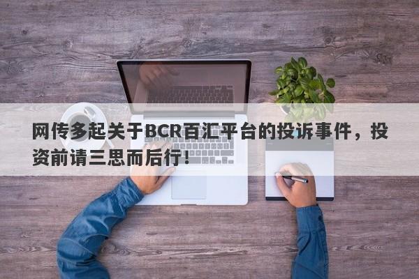 网传多起关于BCR百汇平台的投诉事件，投资前请三思而后行！