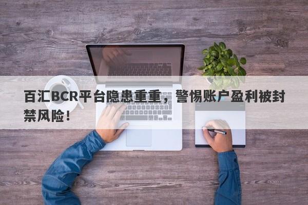 百汇BCR平台隐患重重，警惕账户盈利被封禁风险！