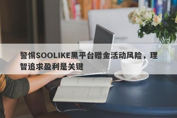 警惕SOOLIKE黑平台赠金活动风险，理智追求盈利是关键