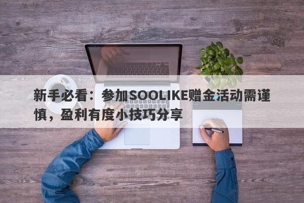 新手必看：参加SOOLIKE赠金活动需谨慎，盈利有度小技巧分享