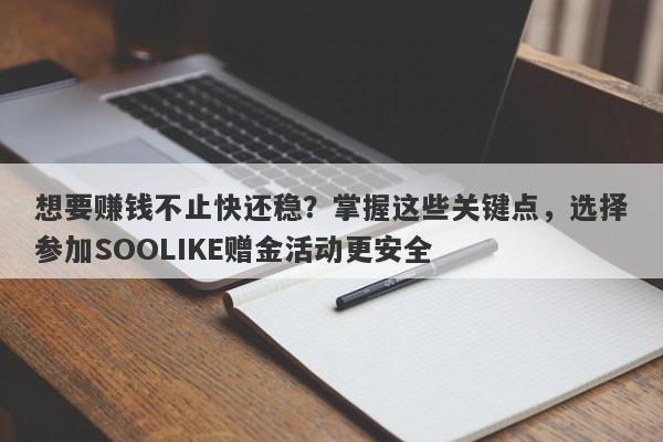 想要赚钱不止快还稳？掌握这些关键点，选择参加SOOLIKE赠金活动更安全