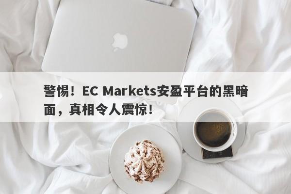 警惕！EC Markets安盈平台的黑暗面，真相令人震惊！