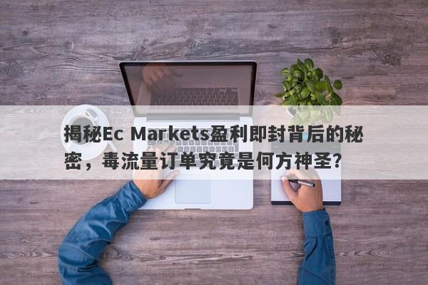 揭秘Ec Markets盈利即封背后的秘密，毒流量订单究竟是何方神圣？