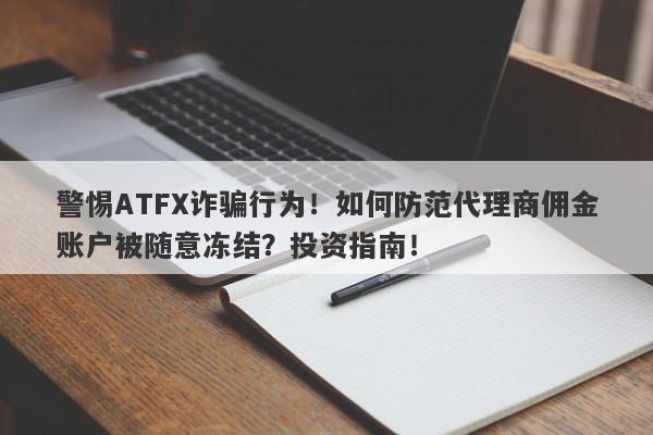 警惕ATFX诈骗行为！如何防范代理商佣金账户被随意冻结？投资指南！