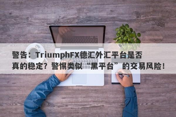 警告：TriumphFX德汇外汇平台是否真的稳定？警惕类似“黑平台”的交易风险！