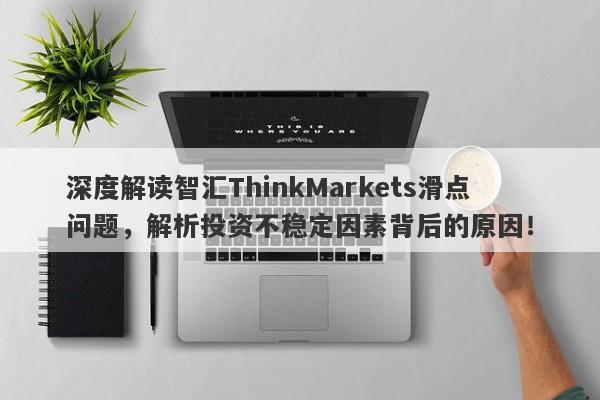 深度解读智汇ThinkMarkets滑点问题，解析投资不稳定因素背后的原因！