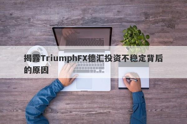 揭露TriumphFX德汇投资不稳定背后的原因