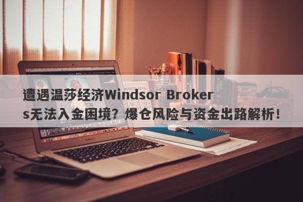 遭遇温莎经济Windsor Brokers无法入金困境？爆仓风险与资金出路解析！