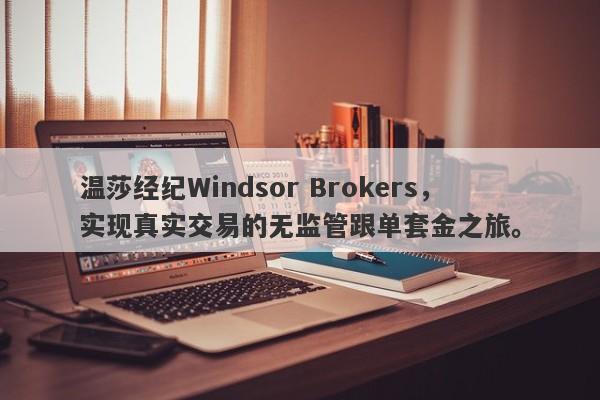 温莎经纪Windsor Brokers，实现真实交易的无监管跟单套金之旅。