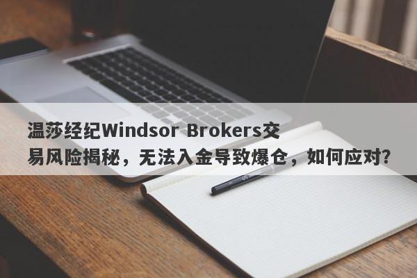 温莎经纪Windsor Brokers交易风险揭秘，无法入金导致爆仓，如何应对？