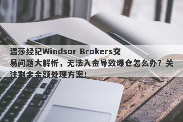 温莎经纪Windsor Brokers交易问题大解析，无法入金导致爆仓怎么办？关注剩余金额处理方案！