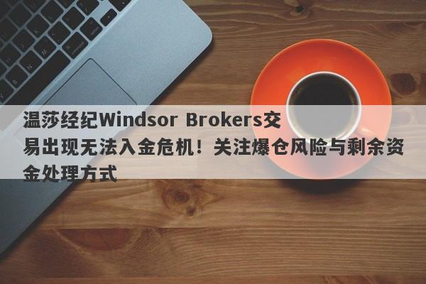 温莎经纪Windsor Brokers交易出现无法入金危机！关注爆仓风险与剩余资金处理方式