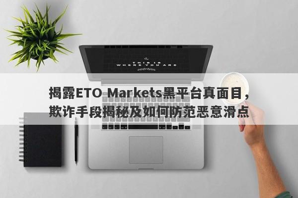 揭露ETO Markets黑平台真面目，欺诈手段揭秘及如何防范恶意滑点