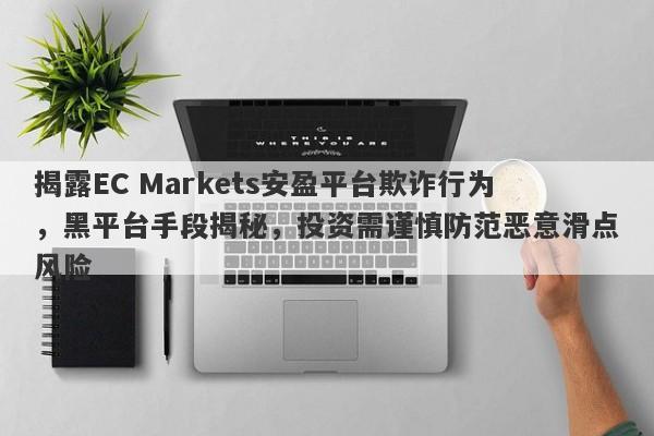 揭露EC Markets安盈平台欺诈行为，黑平台手段揭秘，投资需谨慎防范恶意滑点风险