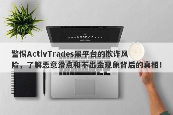 警惕ActivTrades黑平台的欺诈风险，了解恶意滑点和不出金现象背后的真相！