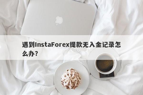 遇到InstaForex提款无入金记录怎么办？